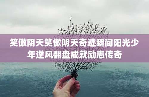 笑傲阴天笑傲阴天奇迹瞬间阳光少年逆风翻盘成就励志传奇