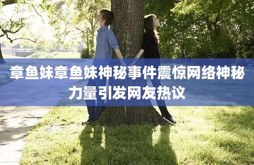 章鱼妹章鱼妹神秘事件震惊网络神秘力量引发网友热议