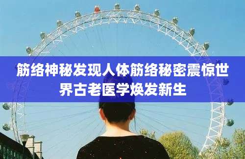 筋络神秘发现人体筋络秘密震惊世界古老医学焕发新生