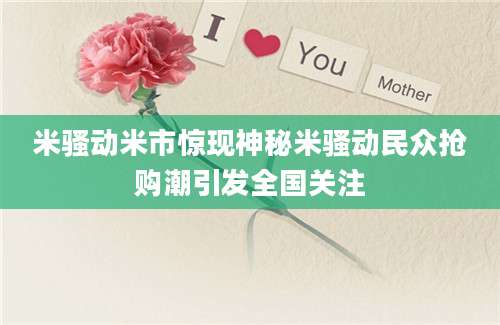 米骚动米市惊现神秘米骚动民众抢购潮引发全国关注