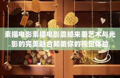 素描电影素描电影震撼来袭艺术与光影的完美融合颠覆你的视觉体验
