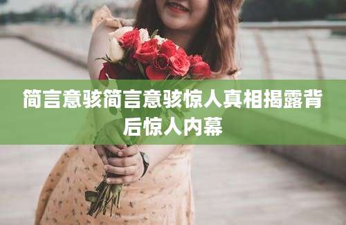 简言意骇简言意骇惊人真相揭露背后惊人内幕