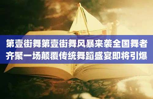 第壹街舞第壹街舞风暴来袭全国舞者齐聚一场颠覆传统舞蹈盛宴即将引爆