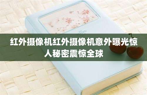 红外摄像机红外摄像机意外曝光惊人秘密震惊全球