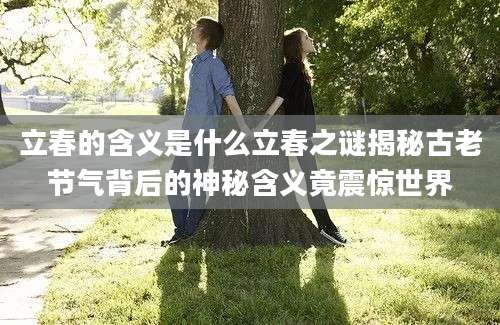 立春的含义是什么立春之谜揭秘古老节气背后的神秘含义竟震惊世界