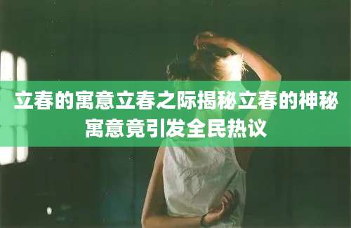 立春的寓意立春之际揭秘立春的神秘寓意竟引发全民热议