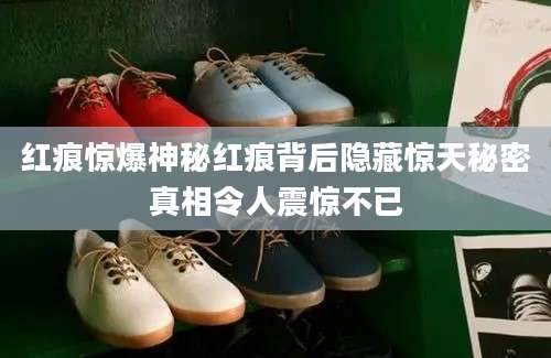 红痕惊爆神秘红痕背后隐藏惊天秘密真相令人震惊不已