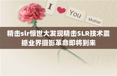 精击slr惊世大发现精击SLR技术震撼业界摄影革命即将到来