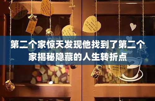 第二个家惊天发现他找到了第二个家揭秘隐藏的人生转折点