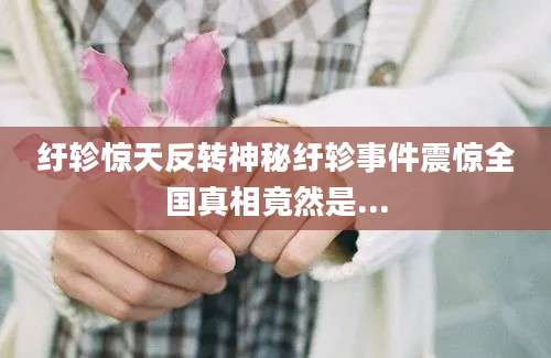 纡轸惊天反转神秘纡轸事件震惊全国真相竟然是...