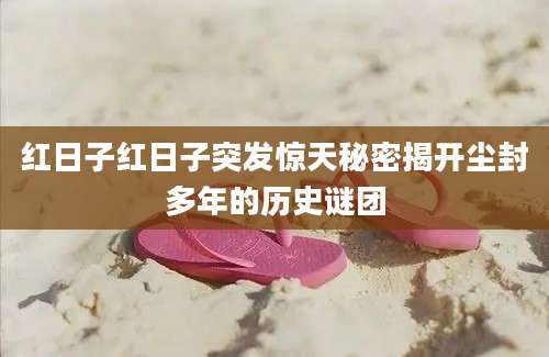 红日子红日子突发惊天秘密揭开尘封多年的历史谜团