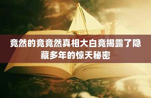 竟然的竟竟然真相大白竟揭露了隐藏多年的惊天秘密