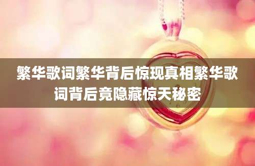 繁华歌词繁华背后惊现真相繁华歌词背后竟隐藏惊天秘密