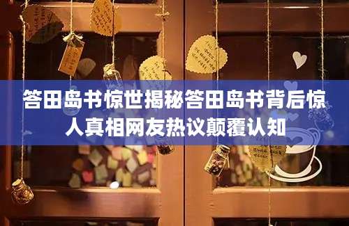 答田岛书惊世揭秘答田岛书背后惊人真相网友热议颠覆认知