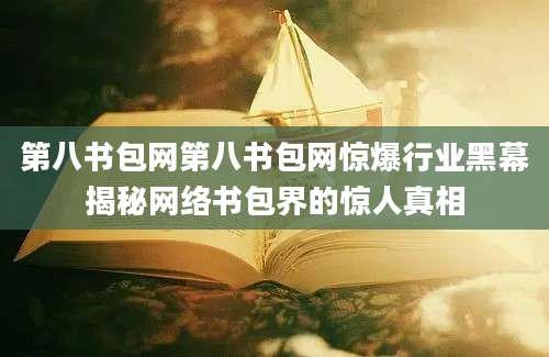 第八书包网第八书包网惊爆行业黑幕揭秘网络书包界的惊人真相