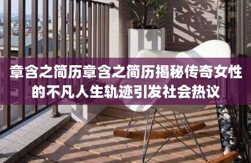 章含之简历章含之简历揭秘传奇女性的不凡人生轨迹引发社会热议