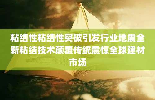 粘结性粘结性突破引发行业地震全新粘结技术颠覆传统震惊全球建材市场