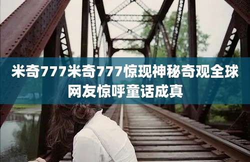 米奇777米奇777惊现神秘奇观全球网友惊呼童话成真
