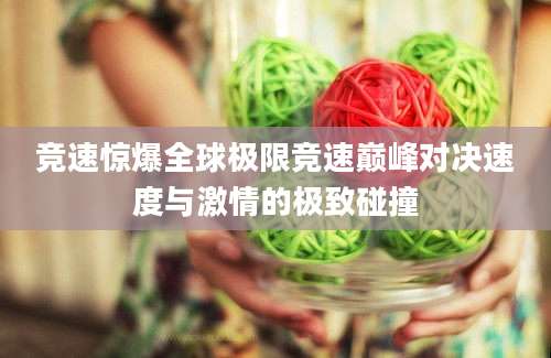 竞速惊爆全球极限竞速巅峰对决速度与激情的极致碰撞