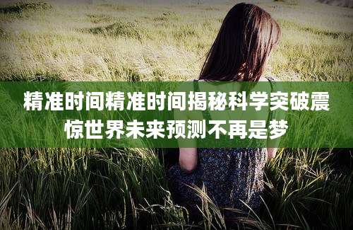 精准时间精准时间揭秘科学突破震惊世界未来预测不再是梦