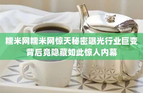 糯米网糯米网惊天秘密曝光行业巨变背后竟隐藏如此惊人内幕