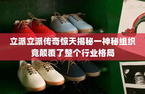 立派立派传奇惊天揭秘一神秘组织竟颠覆了整个行业格局