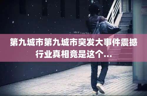 第九城市第九城市突发大事件震撼行业真相竟是这个...