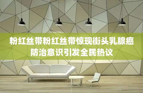 粉红丝带粉红丝带惊现街头乳腺癌防治意识引发全民热议