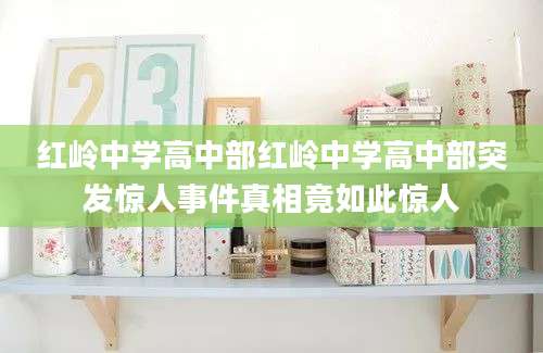 红岭中学高中部红岭中学高中部突发惊人事件真相竟如此惊人