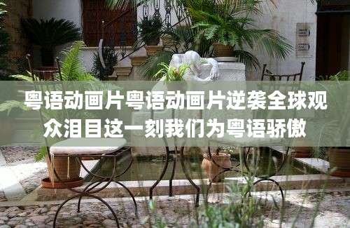 粤语动画片粤语动画片逆袭全球观众泪目这一刻我们为粤语骄傲