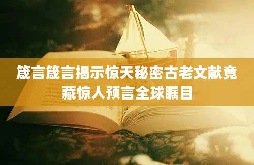 箴言箴言揭示惊天秘密古老文献竟藏惊人预言全球瞩目