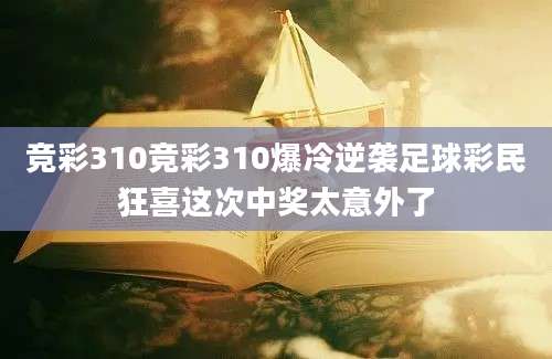 竞彩310竞彩310爆冷逆袭足球彩民狂喜这次中奖太意外了
