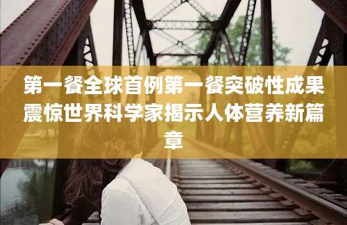 第一餐全球首例第一餐突破性成果震惊世界科学家揭示人体营养新篇章
