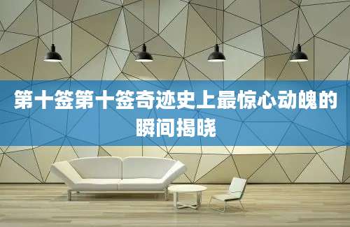 第十签第十签奇迹史上最惊心动魄的瞬间揭晓