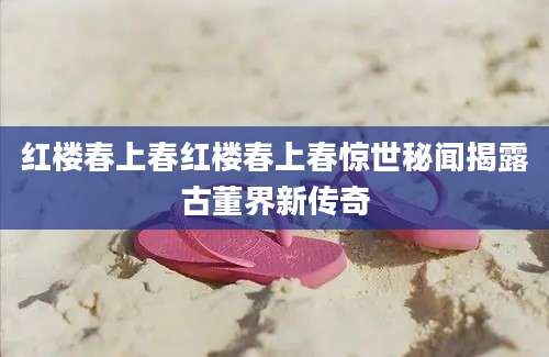 红楼春上春红楼春上春惊世秘闻揭露古董界新传奇