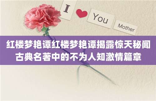 红楼梦艳谭红楼梦艳谭揭露惊天秘闻古典名著中的不为人知激情篇章