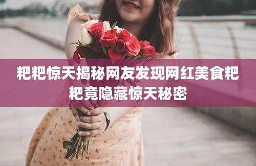 粑粑惊天揭秘网友发现网红美食粑粑竟隐藏惊天秘密