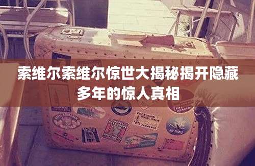 索维尔索维尔惊世大揭秘揭开隐藏多年的惊人真相