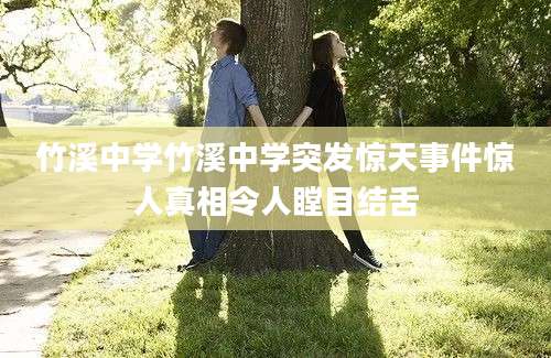 竹溪中学竹溪中学突发惊天事件惊人真相令人瞠目结舌