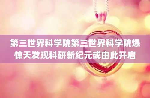第三世界科学院第三世界科学院爆惊天发现科研新纪元或由此开启