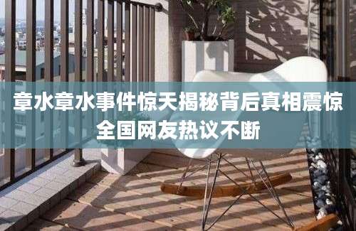 章水章水事件惊天揭秘背后真相震惊全国网友热议不断