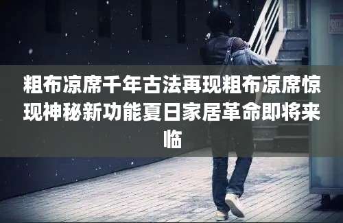 粗布凉席千年古法再现粗布凉席惊现神秘新功能夏日家居革命即将来临