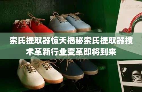 索氏提取器惊天揭秘索氏提取器技术革新行业变革即将到来