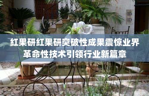 红果研红果研突破性成果震惊业界革命性技术引领行业新篇章
