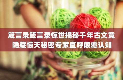 箴言录箴言录惊世揭秘千年古文竟隐藏惊天秘密专家直呼颠覆认知