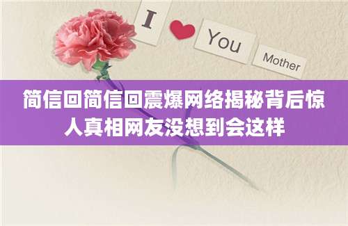 简信回简信回震爆网络揭秘背后惊人真相网友没想到会这样