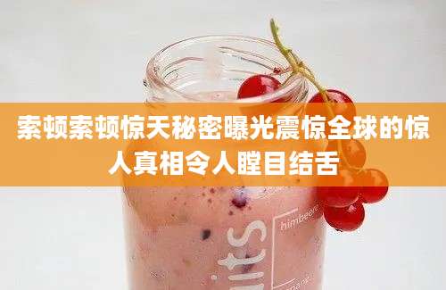 索顿索顿惊天秘密曝光震惊全球的惊人真相令人瞠目结舌