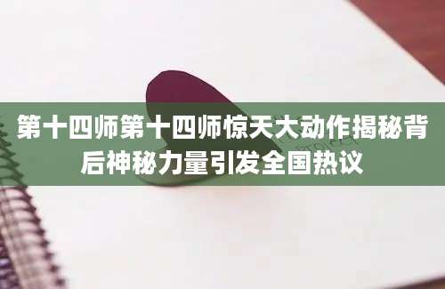第十四师第十四师惊天大动作揭秘背后神秘力量引发全国热议