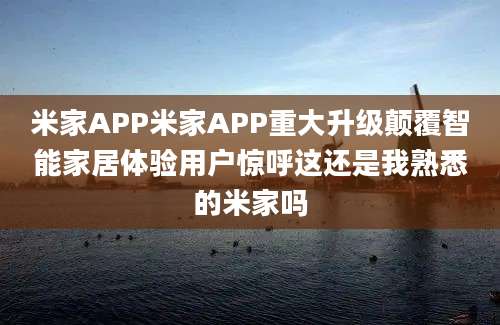 米家APP米家APP重大升级颠覆智能家居体验用户惊呼这还是我熟悉的米家吗